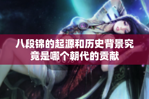八段錦的起源和歷史背景究竟是哪個朝代的貢獻