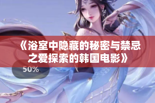 《浴室中隱藏的秘密與禁忌之愛探索的韓國電影》