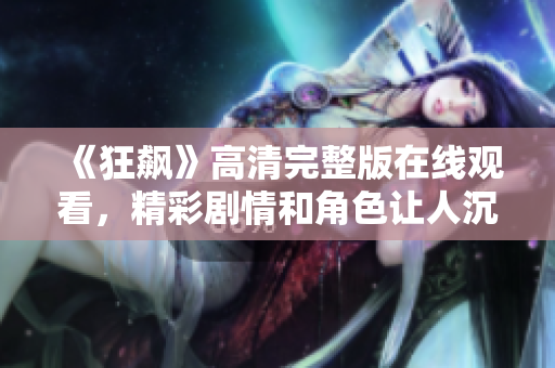 《狂飆》高清完整版在線觀看，精彩劇情和角色讓人沉醉不已