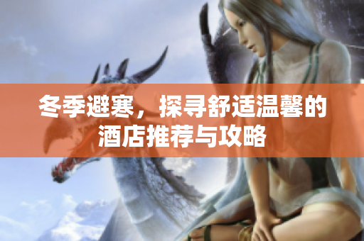 冬季避寒，探尋舒適溫馨的酒店推薦與攻略