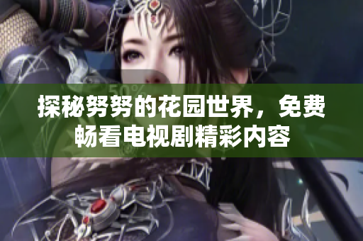 探秘努努的花園世界，免費暢看電視劇精彩內(nèi)容