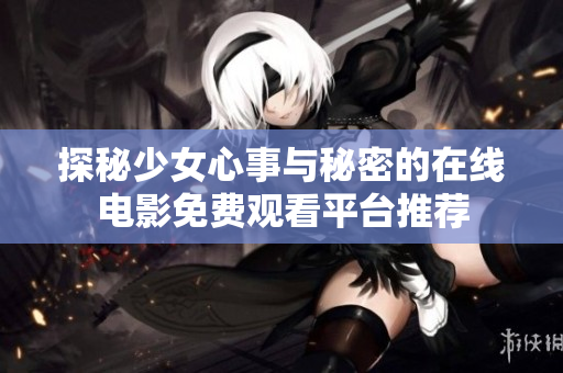 探秘少女心事與秘密的在線電影免費(fèi)觀看平臺(tái)推薦