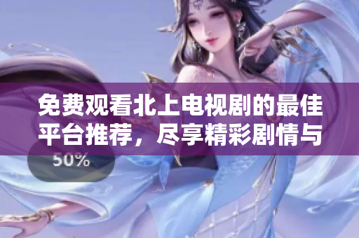 免費觀看北上電視劇的最佳平臺推薦，盡享精彩劇情與精彩演出