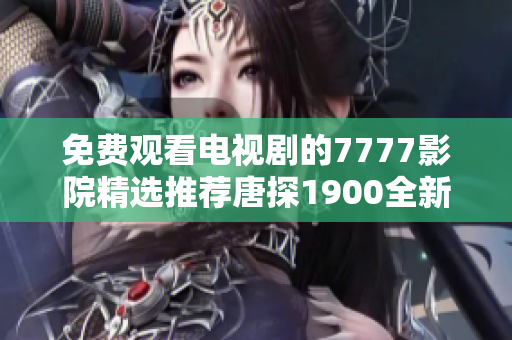 免費觀看電視劇的7777影院精選推薦唐探1900全新觀看體驗