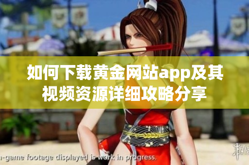 如何下載黃金網(wǎng)站app及其視頻資源詳細(xì)攻略分享