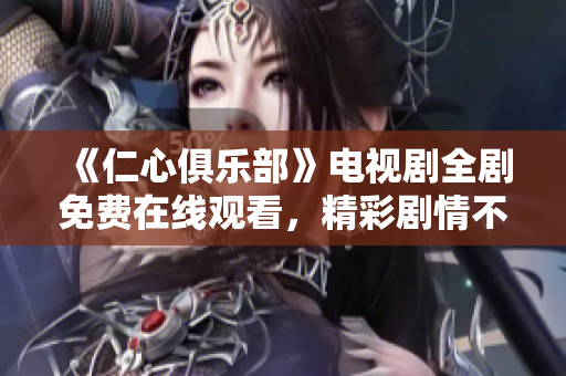 《仁心俱樂(lè)部》電視劇全劇免費(fèi)在線觀看，精彩劇情不容錯(cuò)過(guò)