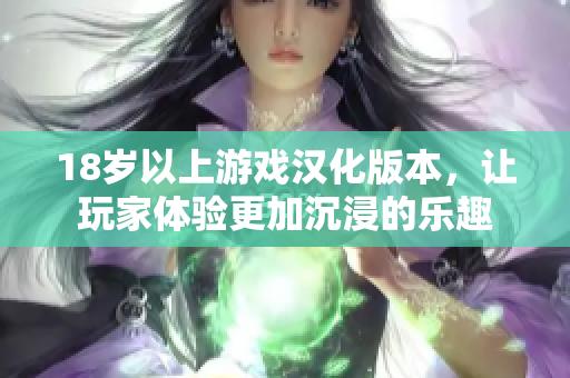 18歲以上游戲漢化版本，讓玩家體驗(yàn)更加沉浸的樂趣