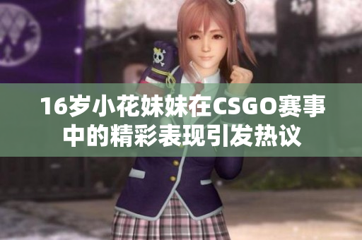 16歲小花妹妹在CSGO賽事中的精彩表現(xiàn)引發(fā)熱議