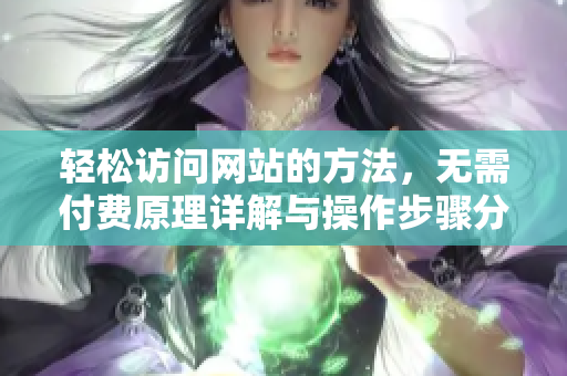 輕松訪問網(wǎng)站的方法，無需付費(fèi)原理詳解與操作步驟分享