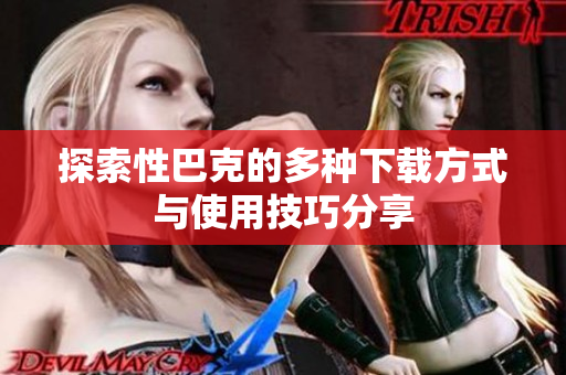 探索性巴克的多種下載方式與使用技巧分享