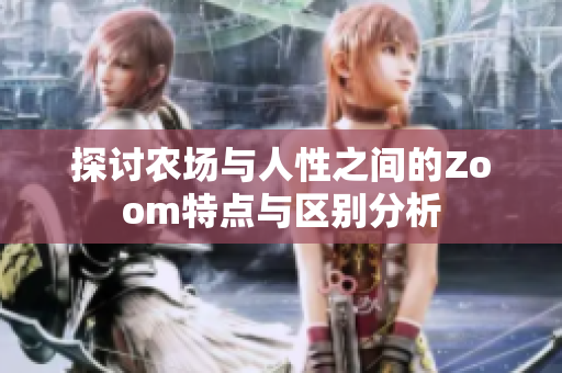探討農(nóng)場與人性之間的Zoom特點與區(qū)別分析