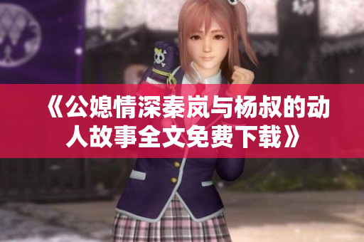 《公媳情深秦嵐與楊叔的動人故事全文免費(fèi)下載》