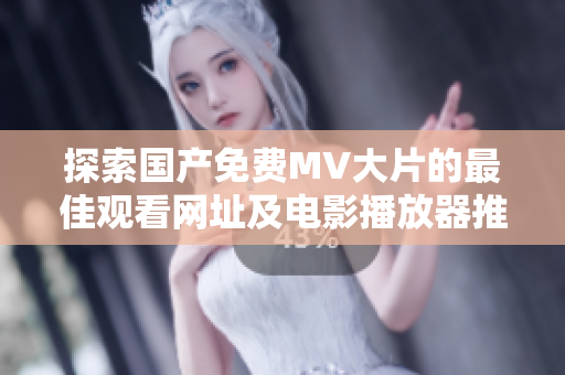 探索國產(chǎn)免費MV大片的最佳觀看網(wǎng)址及電影播放器推薦