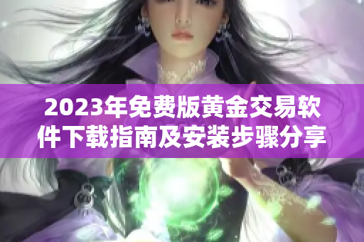 2023年免費(fèi)版黃金交易軟件下載指南及安裝步驟分享