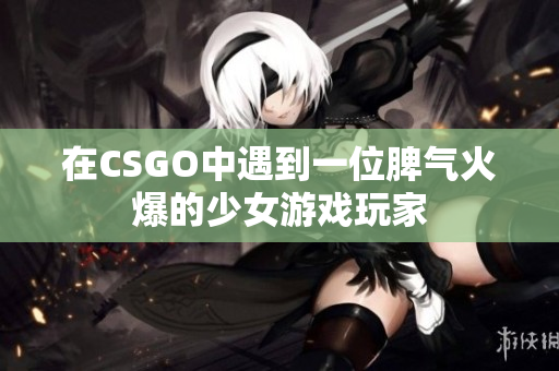 在CSGO中遇到一位脾氣火爆的少女游戲玩家