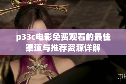 p33c電影免費(fèi)觀看的最佳渠道與推薦資源詳解
