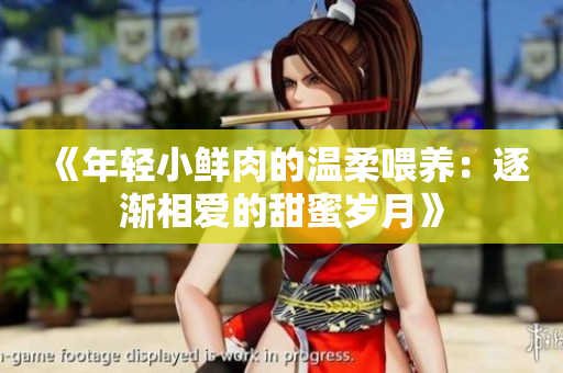 《年輕小鮮肉的溫柔喂養(yǎng)：逐漸相愛的甜蜜歲月》