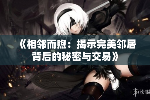 《相鄰而煦：揭示完美鄰居背后的秘密與交易》