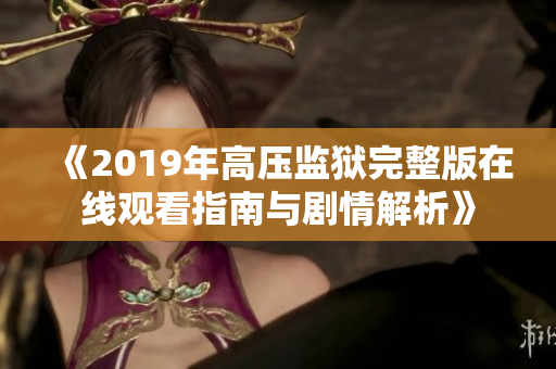 《2019年高壓監(jiān)獄完整版在線觀看指南與劇情解析》