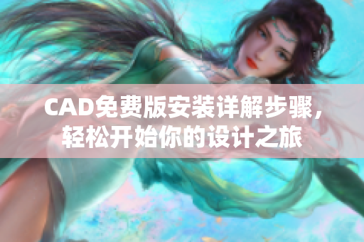 CAD免費(fèi)版安裝詳解步驟，輕松開(kāi)始你的設(shè)計(jì)之旅