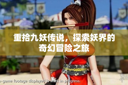 重拾九妖傳說，探索妖界的奇幻冒險(xiǎn)之旅