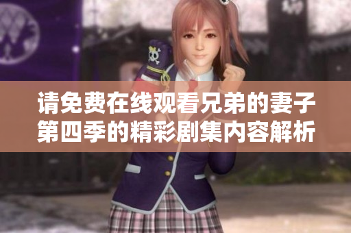 請(qǐng)免費(fèi)在線觀看兄弟的妻子第四季的精彩劇集內(nèi)容解析和討論