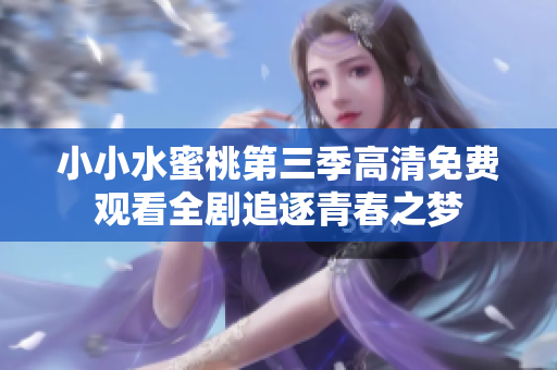小小水蜜桃第三季高清免費觀看全劇追逐青春之夢