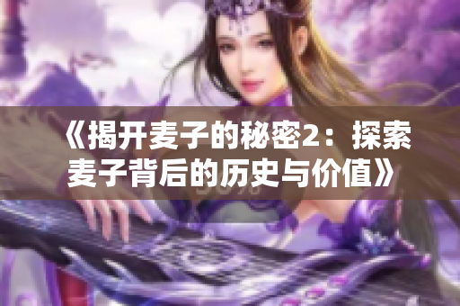 《揭開麥子的秘密2：探索麥子背后的歷史與價(jià)值》