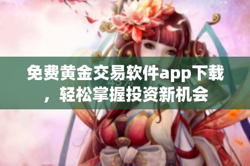 免費黃金交易軟件app下載，輕松掌握投資新機會