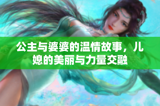 公主與婆婆的溫情故事，兒媳的美麗與力量交融