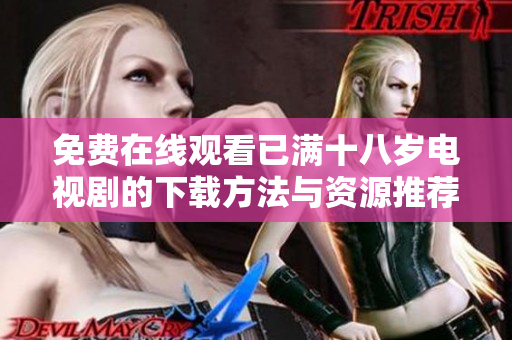 免費(fèi)在線觀看已滿十八歲電視劇的下載方法與資源推薦