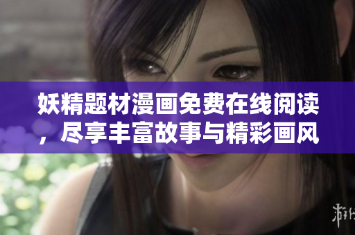 妖精題材漫畫免費在線閱讀，盡享豐富故事與精彩畫風