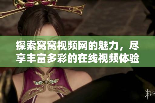 探索窩窩視頻網(wǎng)的魅力，盡享豐富多彩的在線視頻體驗