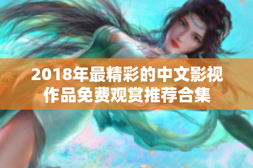 2018年最精彩的中文影視作品免費(fèi)觀賞推薦合集