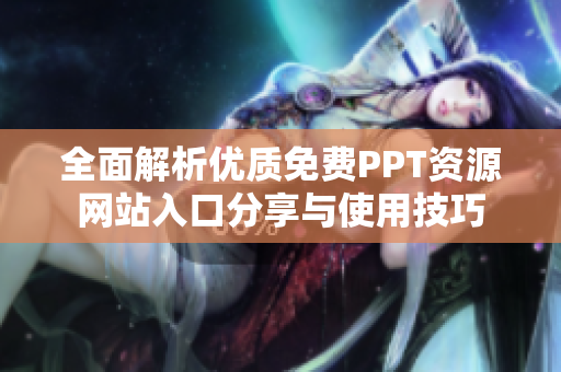 全面解析優(yōu)質(zhì)免費PPT資源網(wǎng)站入口分享與使用技巧