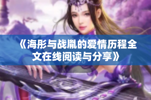 《海彤與戰(zhàn)胤的愛情歷程全文在線閱讀與分享》
