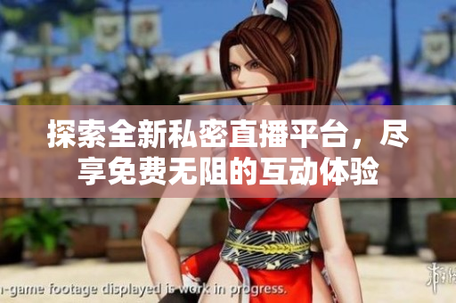 探索全新私密直播平臺，盡享免費無阻的互動體驗