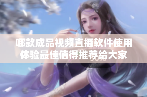 哪款成品視頻直播軟件使用體驗(yàn)最佳值得推薦給大家