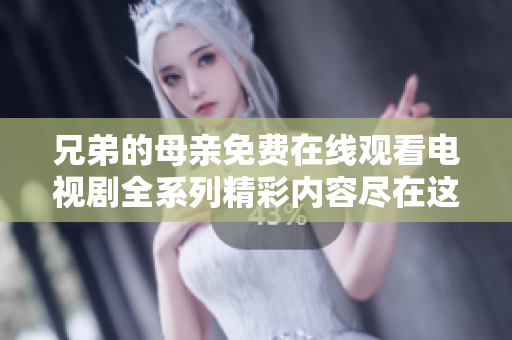 兄弟的母親免費在線觀看電視劇全系列精彩內(nèi)容盡在這里