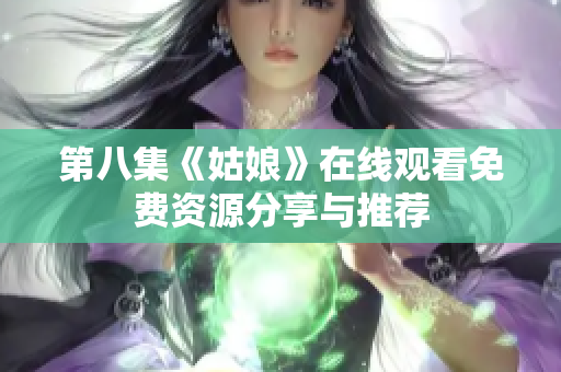 第八集《姑娘》在線觀看免費資源分享與推薦
