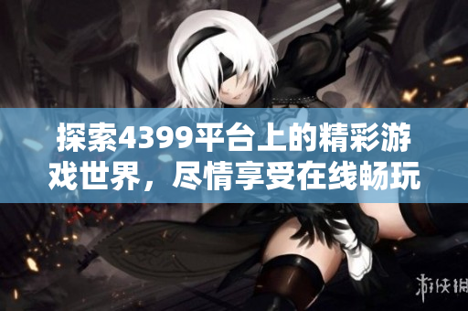 探索4399平臺(tái)上的精彩游戲世界，盡情享受在線暢玩樂趣