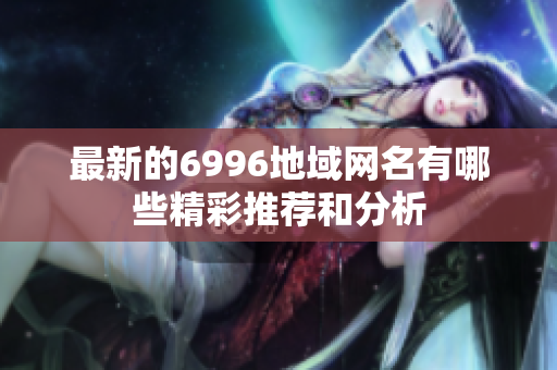 最新的6996地域網(wǎng)名有哪些精彩推薦和分析