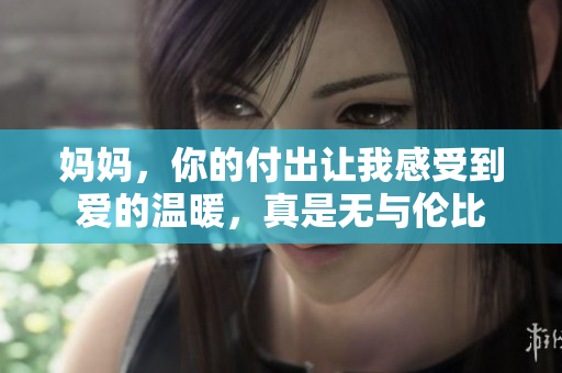 媽媽，你的付出讓我感受到愛的溫暖，真是無與倫比