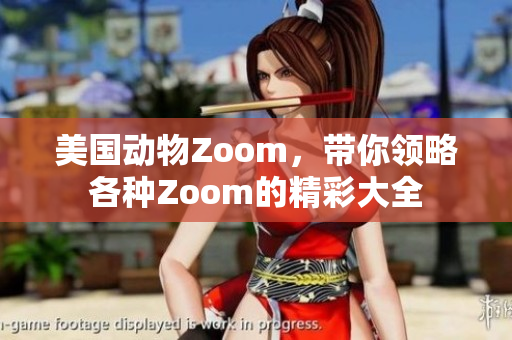 美國動物Zoom，帶你領(lǐng)略各種Zoom的精彩大全