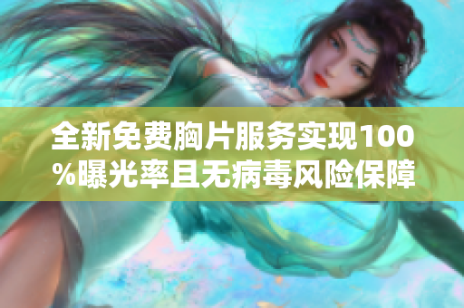 全新免費(fèi)胸片服務(wù)實(shí)現(xiàn)100%曝光率且無(wú)病毒風(fēng)險(xiǎn)保障