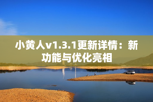 小黃人v1.3.1更新詳情：新功能與優(yōu)化亮相