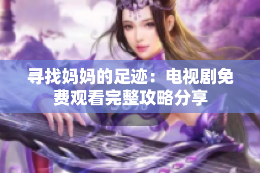 尋找媽媽的足跡：電視劇免費(fèi)觀看完整攻略分享