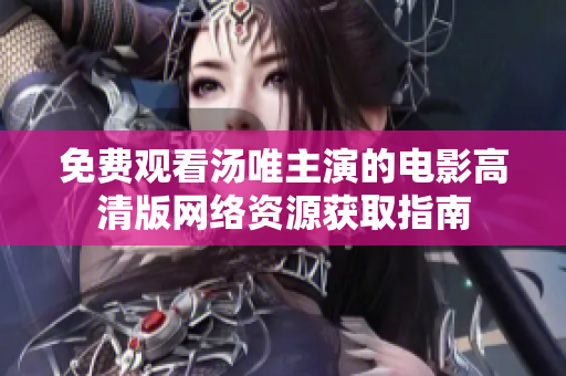 免費觀看湯唯主演的電影高清版網(wǎng)絡資源獲取指南