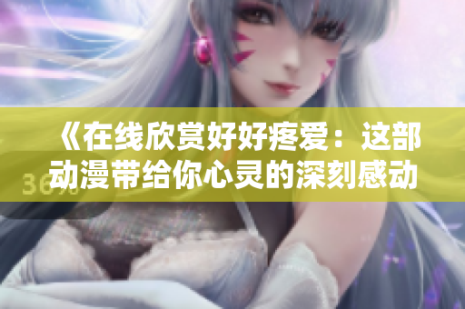 《在線欣賞好好疼愛(ài)：這部動(dòng)漫帶給你心靈的深刻感動(dòng)》