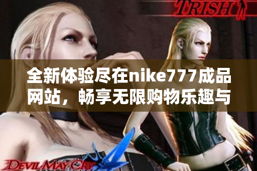 全新體驗(yàn)盡在nike777成品網(wǎng)站，暢享無(wú)限購(gòu)物樂(lè)趣與時(shí)尚選擇